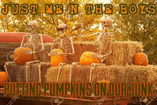 ITS GOOD TO PUT PUMPKINS ON OUR JUNK AGAIN. GOOD TO SEE YOU FELLAS.